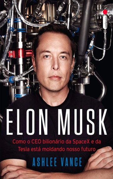 Elon Musk: como o CEO bilionário da SpaceX e da Tesla está moldando nosso futuro, por Ashlee Vance