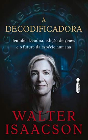 A Decodificadora: Jennifer Doudna, Edição de Genes e o Futuro da Espécie Humana, por Walter Isaacson